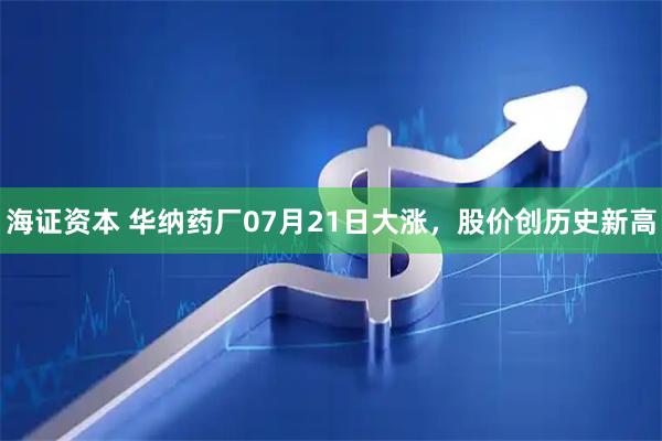 海证资本 华纳药厂07月21日大涨，股价创历史新高