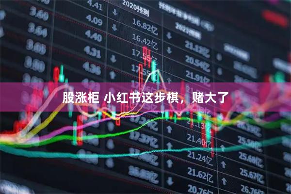 股涨柜 小红书这步棋，赌大了