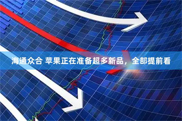 海通众合 苹果正在准备超多新品，全部提前看