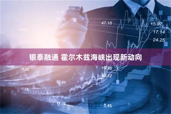 银泰融通 霍尔木兹海峡出现新动向