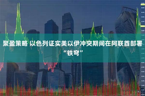 聚盈策略 以色列证实美以伊冲突期间在阿联酋部署“铁穹”